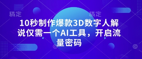 10秒制作爆款3D数字人解说仅需一个AI工具,开启流量密码-轻创资源网