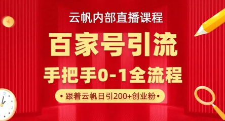 【云帆内部直播课】百家号高效引流 ，单号单日引300+精准创业粉，一分钟一条原创素材，引爆你的私域流量-轻创资源网