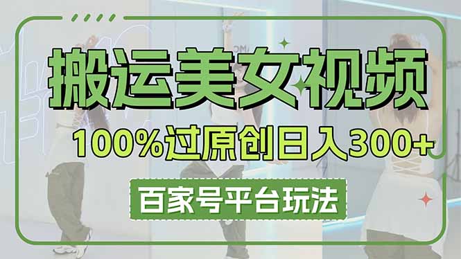 （14207期）搬运美女视频100%过原创大揭秘，百家号平台玩法，轻松日入3000+（可矩阵）-轻创资源网