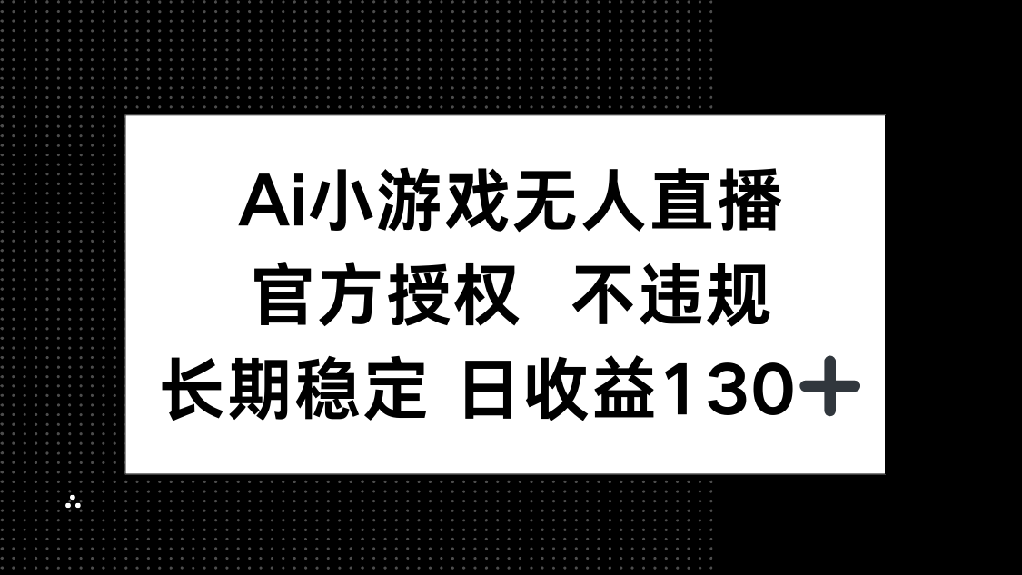 （14260期）AI小游戏无人直播，官方授权 不违规，单日平均收益130+-轻创资源网