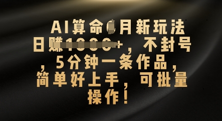 AI算命4月新玩法，日入数张，不封号，5分钟一条作品，简单好上手，可批量操作-轻创资源网