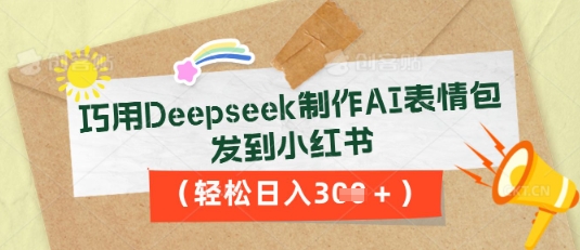 巧用Deepseek制作AI表情包，发到小红书，轻松日入3张-轻创资源网