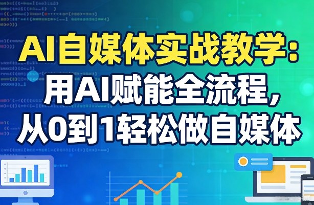 AI自媒体实战教学：用AI赋能全流程，从0到1轻松做自媒体-轻创资源网
