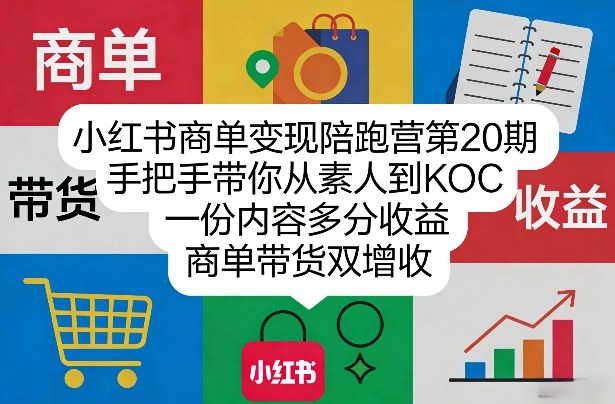 小红书商单变现陪跑营第20期，手把手带你从素人到KOC，一份内容多分收益，商单带货双增收-轻创资源网