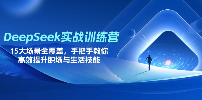 (14236期)DeepSeek实战训练营,15大场景全覆盖,手把手教你高效提升职场与生活技能-轻创资源网