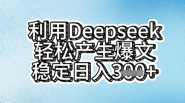 利用deepseek轻松产出爆文，稳定日入3张-轻创资源网