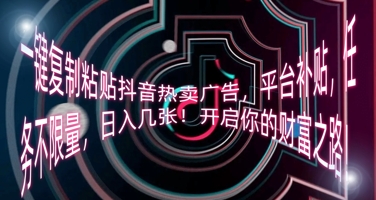 一键复制粘贴抖音热卖广告，平台补贴，任务不限量，日入几张，开启你的财富之路!-轻创资源网